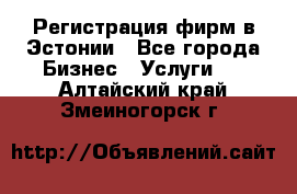 Регистрация фирм в Эстонии - Все города Бизнес » Услуги   . Алтайский край,Змеиногорск г.